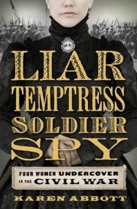 Liar Temptress Soldier Spy, Four Women Undercover in the Civil War, nonfiction, Karen Abbott