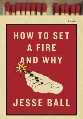 How to Set A Fire and Why, Jesse Ball